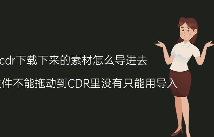 cdr下载下来的素材怎么导进去 桌面文件不能拖动到CDR里没有只能用导入？